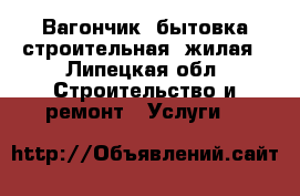 Вагончик, бытовка строительная, жилая - Липецкая обл. Строительство и ремонт » Услуги   